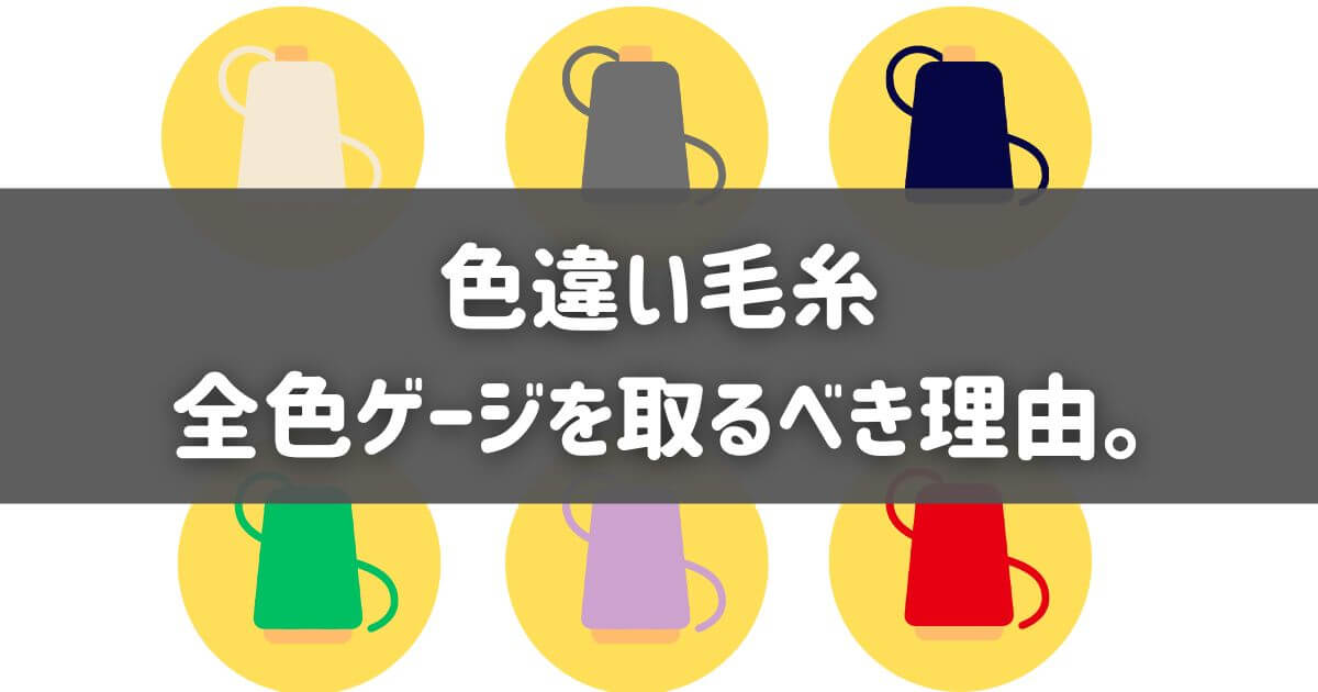 色違いの毛糸でも全色ゲージを取るべき理由。